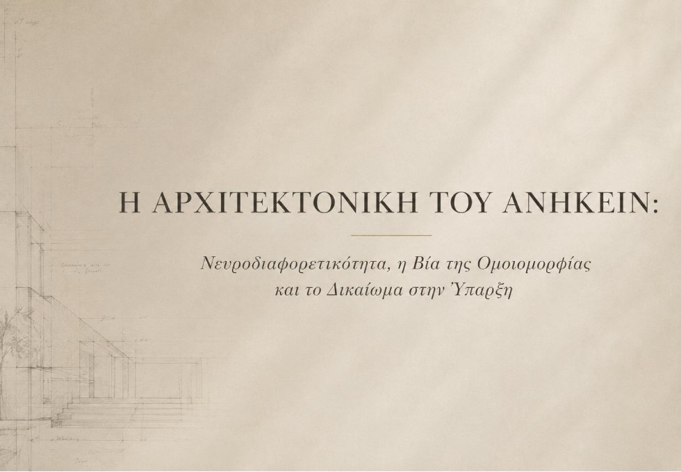 Η ΑΡΧΙΤΕΚΤΟΝΙΚΗ ΤΟΥ ΑΝΗΚΕΙΝ: Νευροδιαφορετικότητα, η Βία της Ομοιομορφίας και το Δικαίωμα στην Ύπαρξη