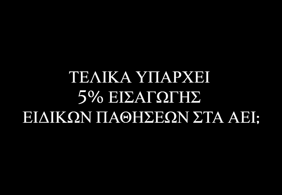 ΤΕΛΙΚΑ ΥΠΑΡΧΕΙ 5% ΕΙΣΑΓΩΓΗΣ ΕΙΔΙΚΩΝ ΠΑΘΗΣΕΩΝ ΣΤΑ ΑΕΙ;